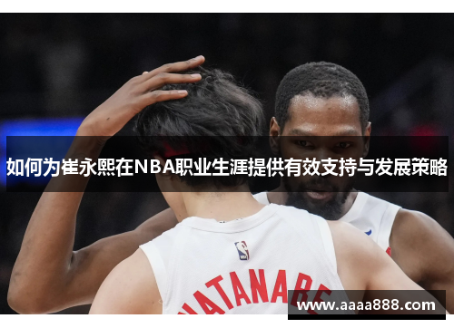 如何为崔永熙在NBA职业生涯提供有效支持与发展策略