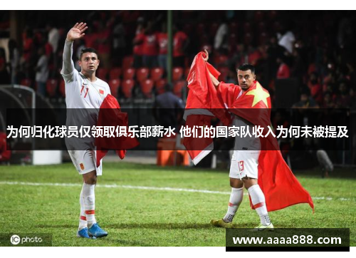 为何归化球员仅领取俱乐部薪水 他们的国家队收入为何未被提及