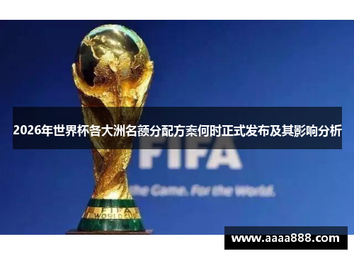 2026年世界杯各大洲名额分配方案何时正式发布及其影响分析