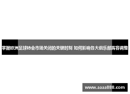 掌握欧洲足球转会市场关闭的关键时刻 如何影响各大俱乐部阵容调整