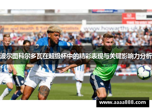 波尔图科尔多瓦在超级杯中的精彩表现与关键影响力分析