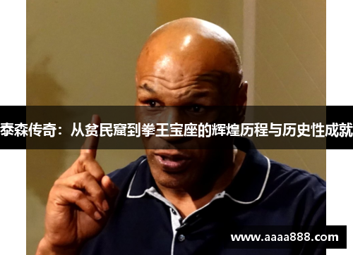 泰森传奇：从贫民窟到拳王宝座的辉煌历程与历史性成就