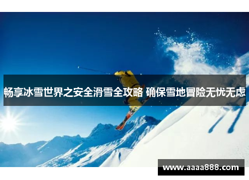 畅享冰雪世界之安全滑雪全攻略 确保雪地冒险无忧无虑