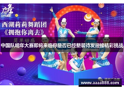 中国队明年大赛即将来临你是否已经整装待发迎接精彩挑战
