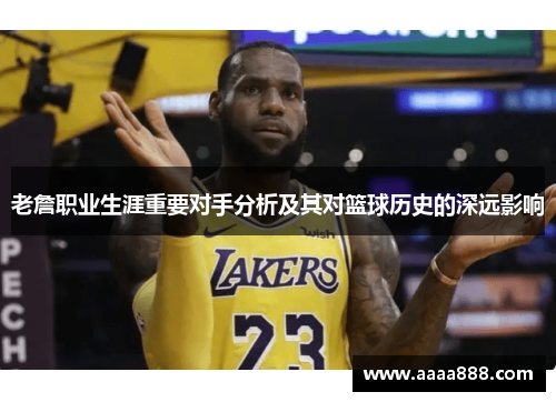 老詹职业生涯重要对手分析及其对篮球历史的深远影响