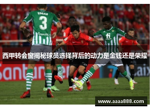 西甲转会窗揭秘球员选择背后的动力是金钱还是荣耀