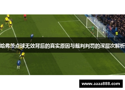 哈弗茨点球无效背后的真实原因与裁判判罚的深层次解析