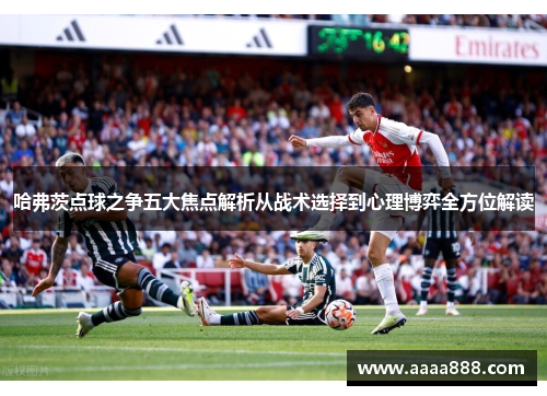 哈弗茨点球之争五大焦点解析从战术选择到心理博弈全方位解读