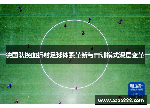 德国队换血折射足球体系革新与青训模式深层变革 德国队换血折射足球体系革新与青训模式深层变革