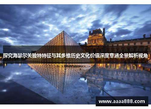 探究海瑟尔关独特特征与其多维历史文化价值深度意涵全景解析视角