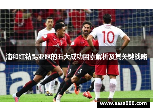 浦和红钻踢亚冠的五大成功因素解析及其关键战略 浦和红钻踢亚冠的五大成功因素解析及其关键战略