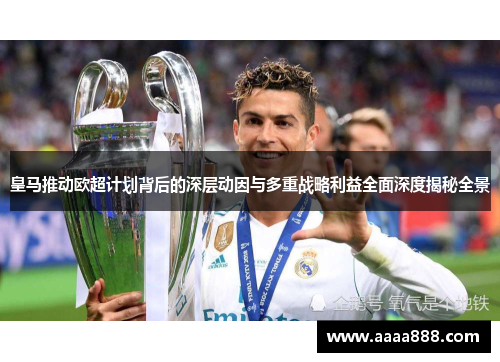 皇马推动欧超计划背后的深层动因与多重战略利益全面深度揭秘全景