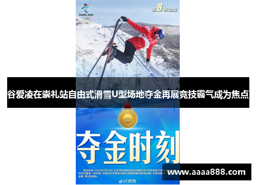 谷爱凌在崇礼站自由式滑雪U型场地夺金再展竞技霸气成为焦点